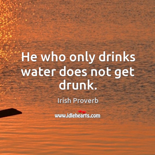 He who only drinks water does not get drunk. Irish Proverbs Image