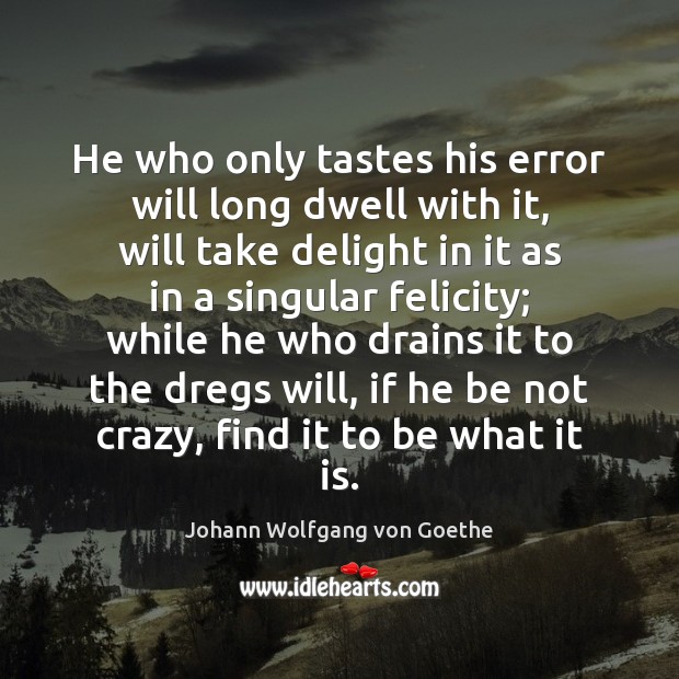 He who only tastes his error will long dwell with it, will Johann Wolfgang von Goethe Picture Quote