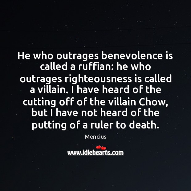 He who outrages benevolence is called a ruffian: he who outrages righteousness Mencius Picture Quote