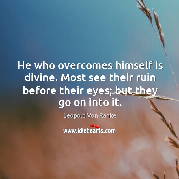 He who overcomes himself is divine. Most see their ruin before their eyes; but they go on into it. Image