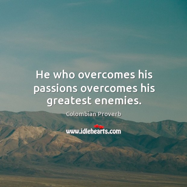 He who overcomes his passions overcomes his greatest enemies. Colombian Proverbs Image