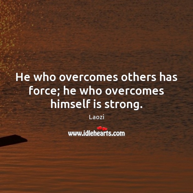 He who overcomes others has force; he who overcomes himself is strong. Image