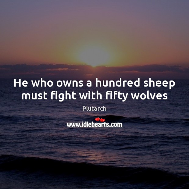 He who owns a hundred sheep must fight with fifty wolves Plutarch Picture Quote