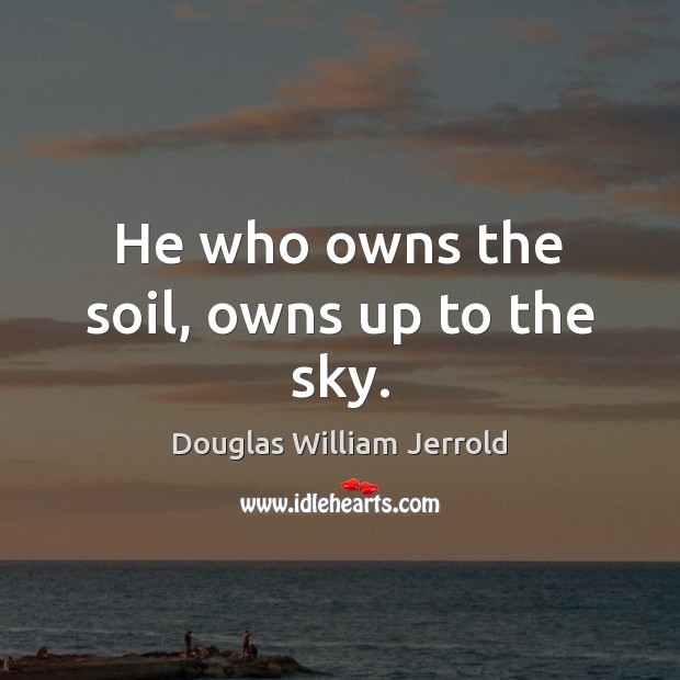 He who owns the soil, owns up to the sky. Douglas William Jerrold Picture Quote