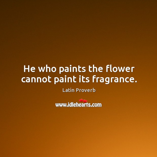 He who paints the flower cannot paint its fragrance. Image