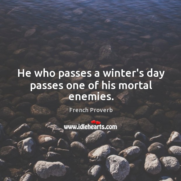 He who passes a winter’s day passes one of his mortal enemies. Image