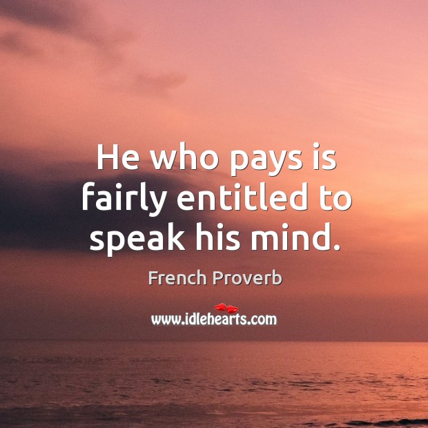 He who pays is fairly entitled to speak his mind. Image