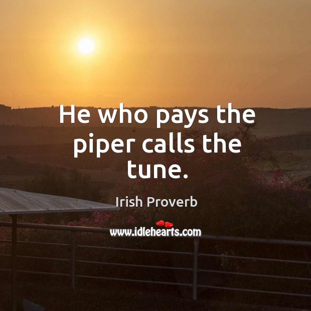 He who pays the piper calls the tune. Irish Proverbs Image