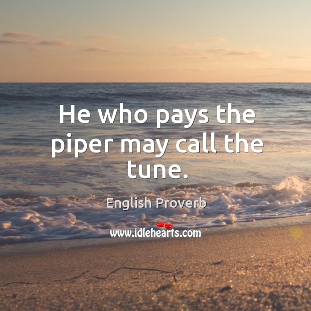He who pays the piper may call the tune. English Proverbs Image