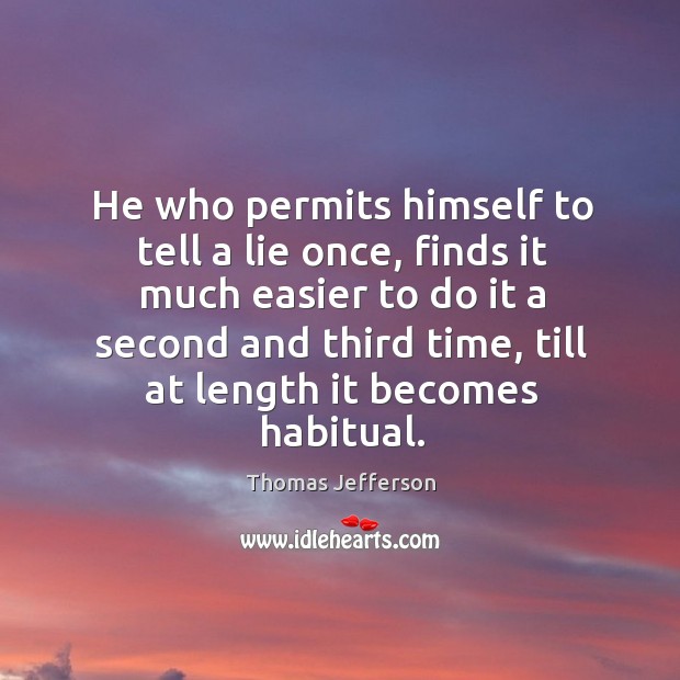 He who permits himself to tell a lie once, finds it much easier to do it a second and third time Thomas Jefferson Picture Quote