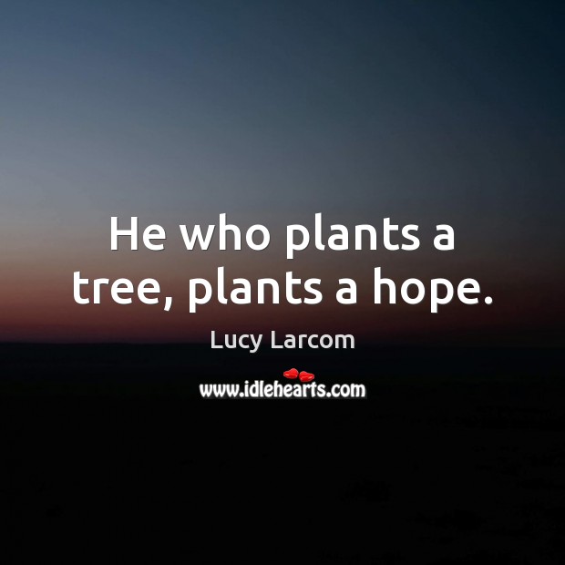 He who plants a tree, plants a hope. Lucy Larcom Picture Quote