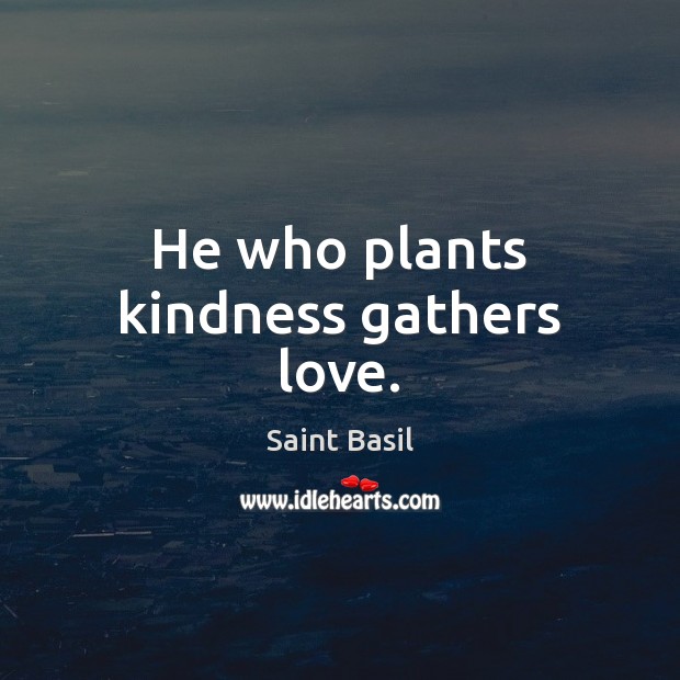 He who plants kindness gathers love. Image