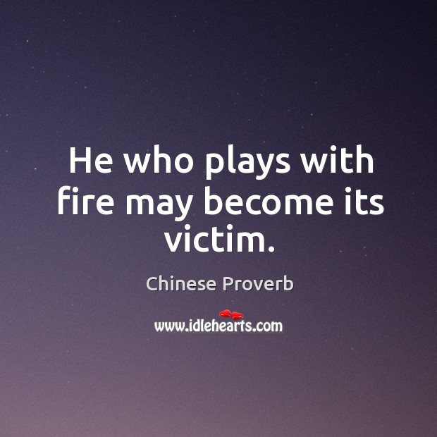 He who plays with fire may become its victim. Chinese Proverbs Image