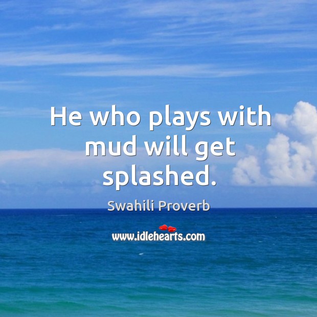 He who plays with mud will get splashed. Swahili Proverbs Image