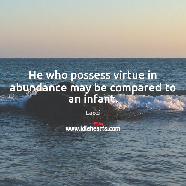 He who possess virtue in abundance may be compared to an infant. Laozi Picture Quote