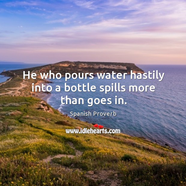 He who pours water hastily into a bottle spills more than goes in. Image