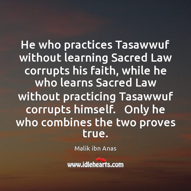 He who practices Tasawwuf without learning Sacred Law corrupts his faith, while Malik ibn Anas Picture Quote