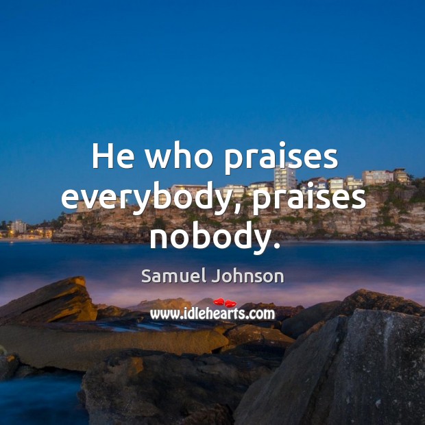 He who praises everybody, praises nobody. Samuel Johnson Picture Quote
