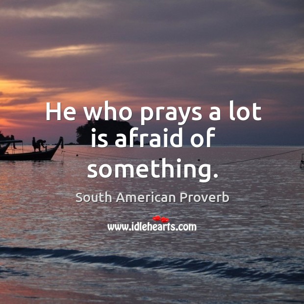 He who prays a lot is afraid of something. South American Proverbs Image