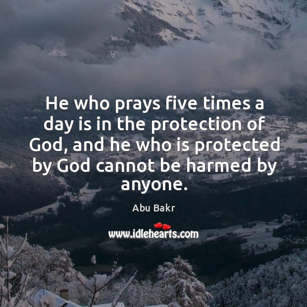 He who prays five times a day is in the protection of God, and he who is protected Abu Bakr Picture Quote