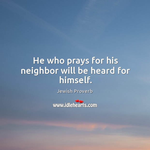He who prays for his neighbor will be heard for himself. Jewish Proverbs Image