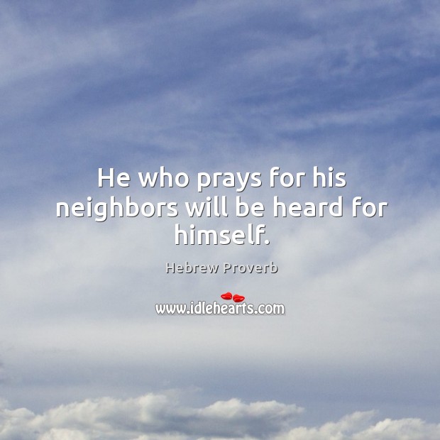 He who prays for his neighbors will be heard for himself. Hebrew Proverbs Image
