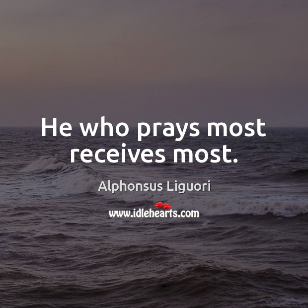 He who prays most receives most. Alphonsus Liguori Picture Quote