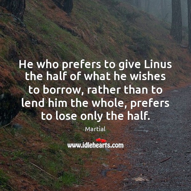 He who prefers to give Linus the half of what he wishes Martial Picture Quote