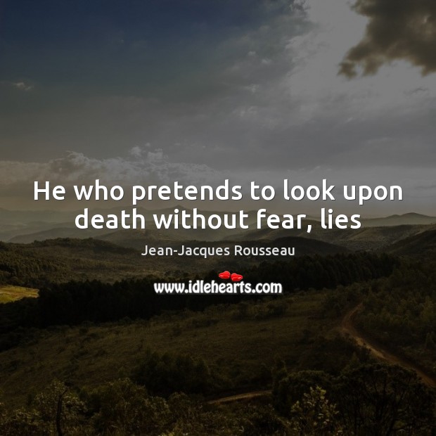 He who pretends to look upon death without fear, lies Jean-Jacques Rousseau Picture Quote