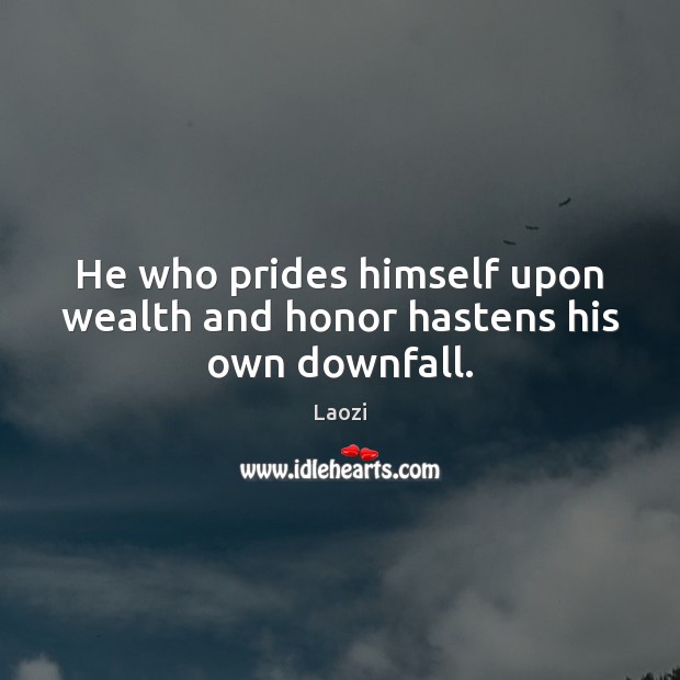 He who prides himself upon wealth and honor hastens his own downfall. Laozi Picture Quote