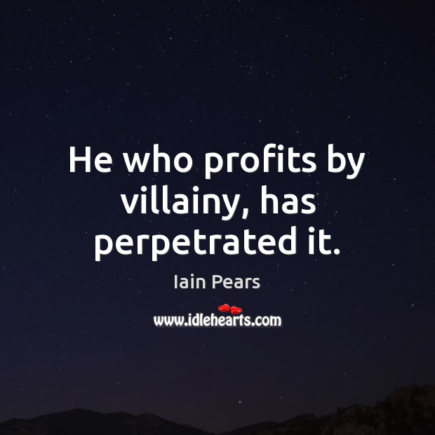 He who profits by villainy, has perpetrated it. Iain Pears Picture Quote