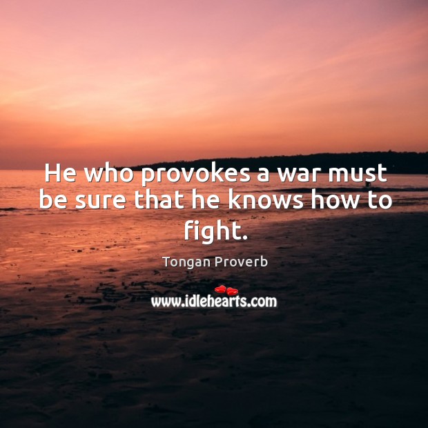 He who provokes a war must be sure that he knows how to fight. Image