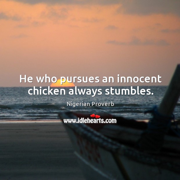 He who pursues an innocent chicken always stumbles. Nigerian Proverbs Image