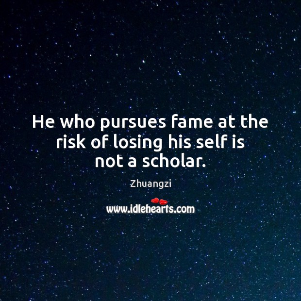 He who pursues fame at the risk of losing his self is not a scholar. Zhuangzi Picture Quote