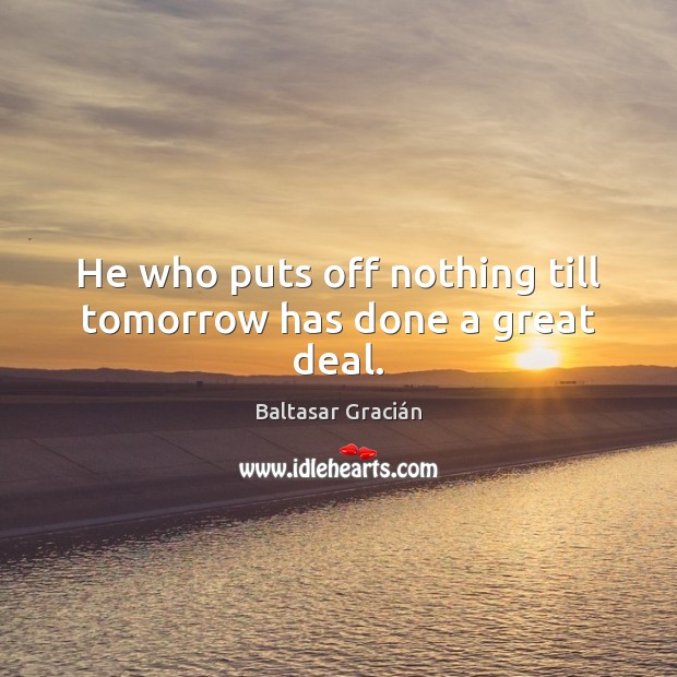 He who puts off nothing till tomorrow has done a great deal. Baltasar Gracián Picture Quote