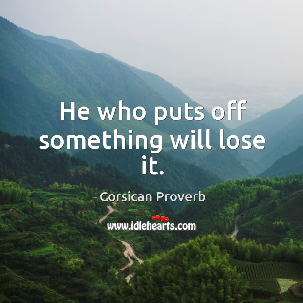 He who puts off something will lose it. Corsican Proverbs Image