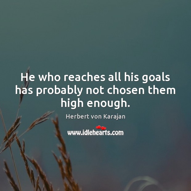 He who reaches all his goals has probably not chosen them high enough. Herbert von Karajan Picture Quote
