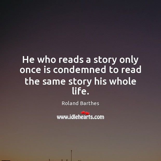 He who reads a story only once is condemned to read the same story his whole life. Roland Barthes Picture Quote