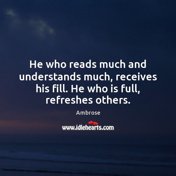 He who reads much and understands much, receives his fill. He who Ambrose Picture Quote
