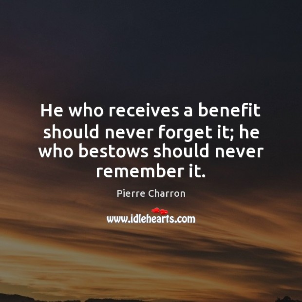He who receives a benefit should never forget it; he who bestows should never remember it. Image