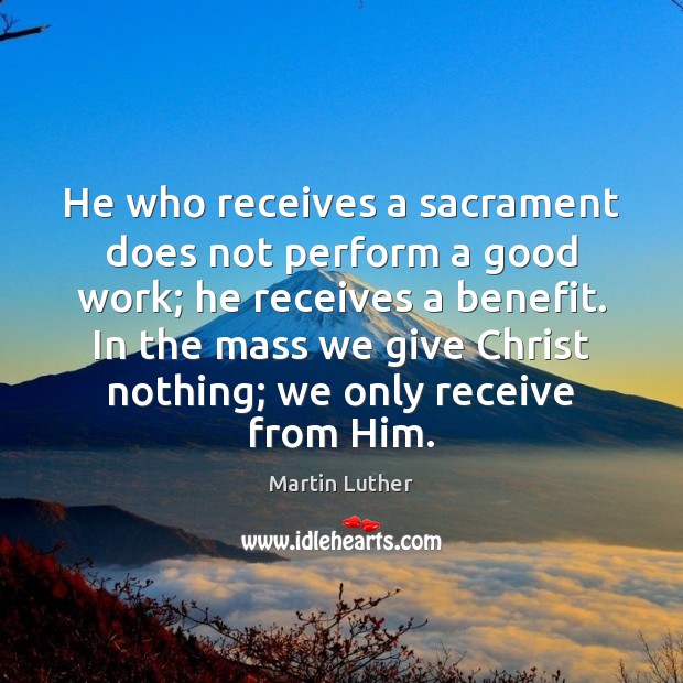 He who receives a sacrament does not perform a good work; he Image