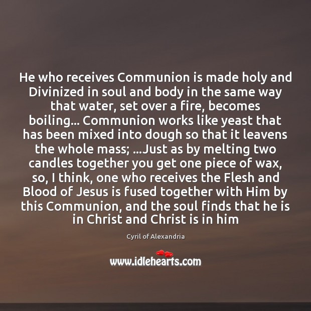 He who receives Communion is made holy and Divinized in soul and Cyril of Alexandria Picture Quote