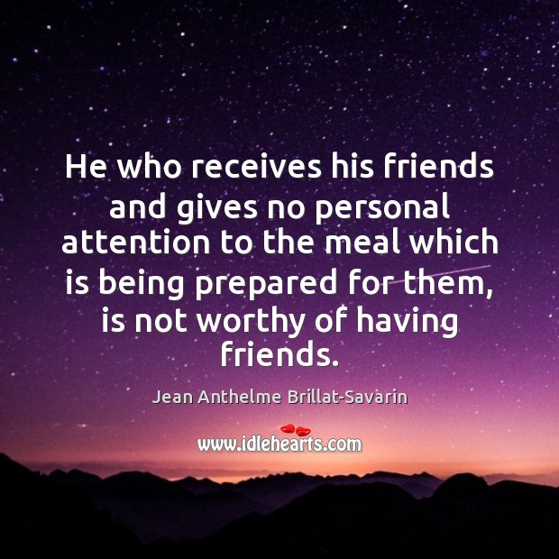 He who receives his friends and gives no personal attention to the Jean Anthelme Brillat-Savarin Picture Quote