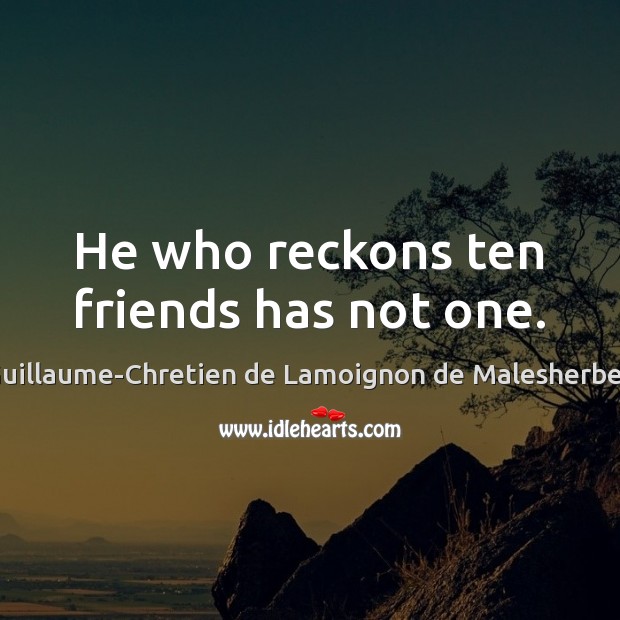 He who reckons ten friends has not one. Guillaume-Chretien de Lamoignon de Malesherbes Picture Quote