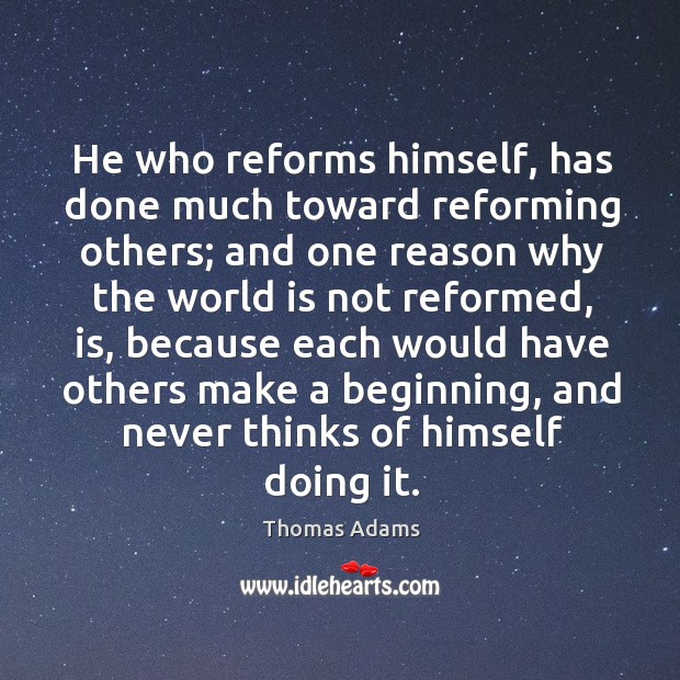 He who reforms himself, has done much toward reforming others; and one Thomas Adams Picture Quote