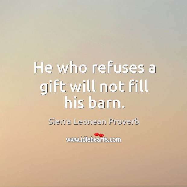 He who refuses a gift will not fill his barn. Sierra Leonean Proverbs Image