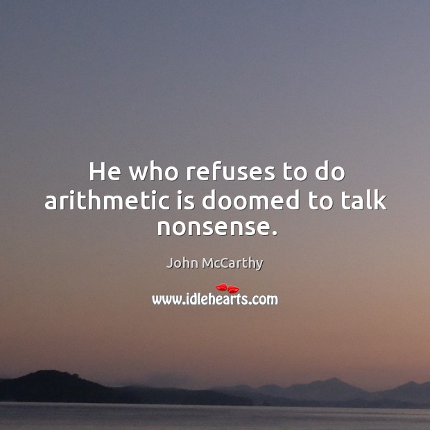 He who refuses to do arithmetic is doomed to talk nonsense. John McCarthy Picture Quote