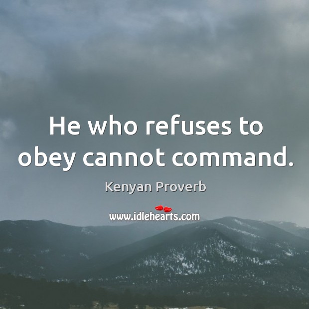 He who refuses to obey cannot command. Kenyan Proverbs Image