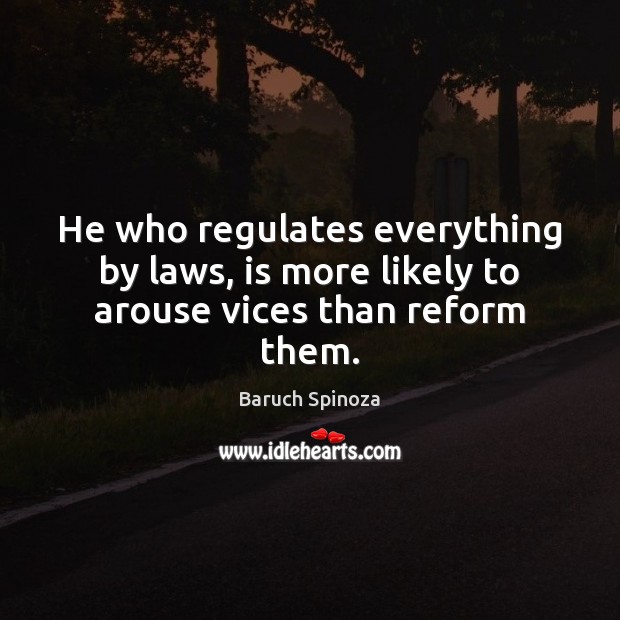 He who regulates everything by laws, is more likely to arouse vices than reform them. Baruch Spinoza Picture Quote