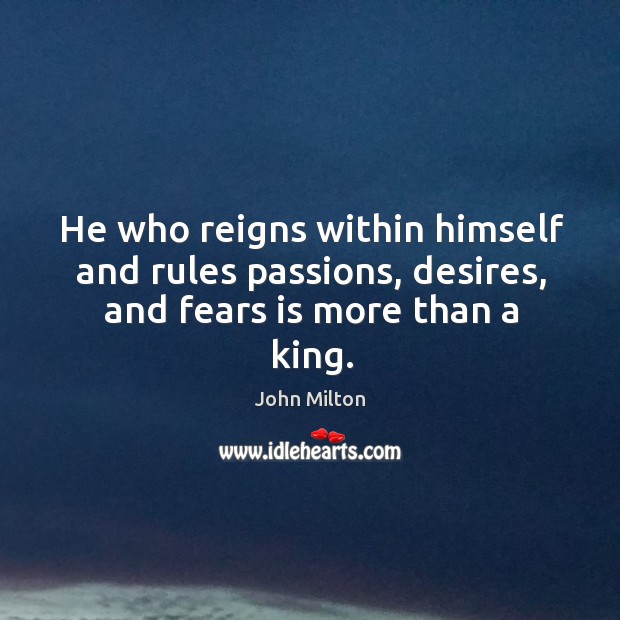 He who reigns within himself and rules passions, desires, and fears is more than a king. John Milton Picture Quote